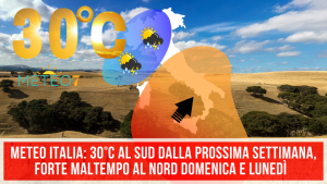 METEO Italia 30°C al SUD dalla prossima settimana, FORTE maltempo al NORD domenica e lunedì