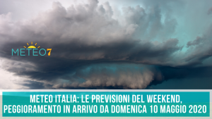 METEO Italia le PREVISIONI del WEEKEND, peggioramento in arrivo da Domenica 10 Maggio 2020 !