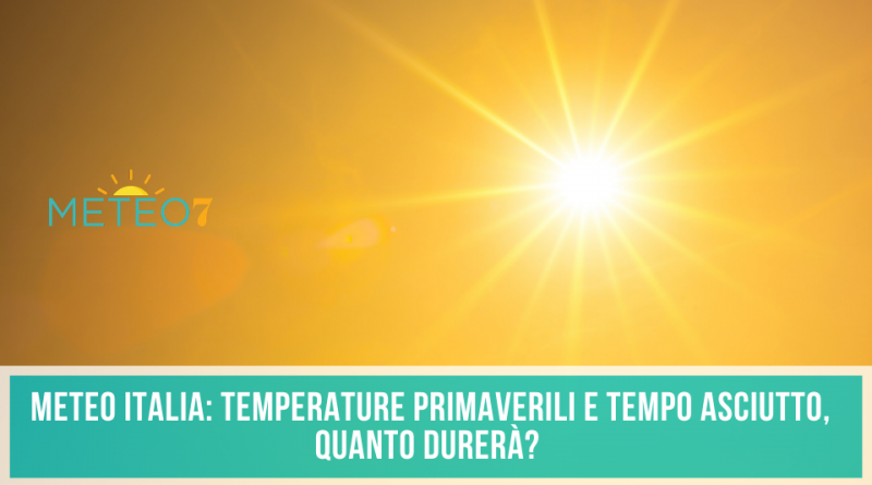 METEO Italia temperature PRIMAVERILI e TEMPO asciutto, QUANTO durerà
